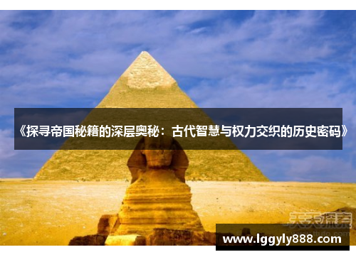 《探寻帝国秘籍的深层奥秘：古代智慧与权力交织的历史密码》
