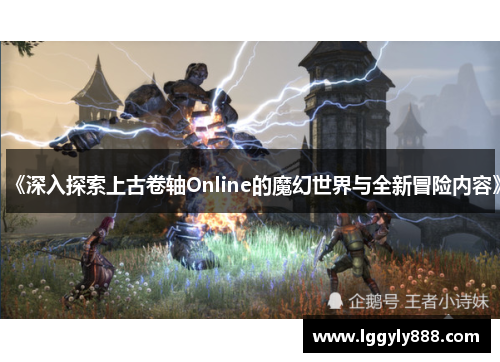 《深入探索上古卷轴Online的魔幻世界与全新冒险内容》
