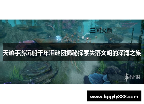 天谕手游沉船千年泪谜团揭秘探索失落文明的深海之旅