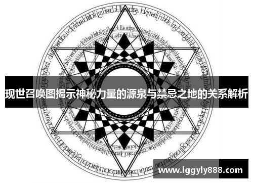 现世召唤图揭示神秘力量的源泉与禁忌之地的关系解析