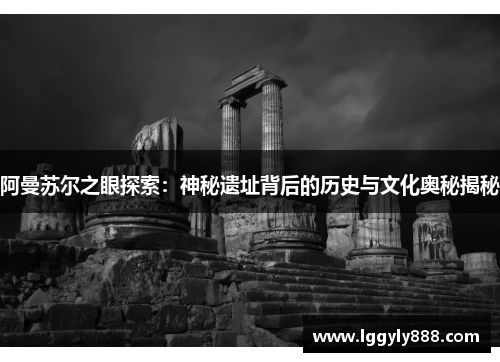 阿曼苏尔之眼探索：神秘遗址背后的历史与文化奥秘揭秘