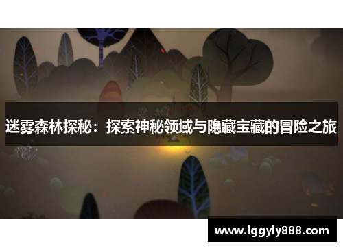 迷雾森林探秘：探索神秘领域与隐藏宝藏的冒险之旅