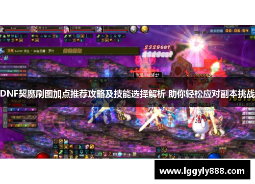 DNF契魔刷图加点推荐攻略及技能选择解析 助你轻松应对副本挑战 DNF契魔刷图加点推荐攻略及技能选择解析 助你轻松应对副本挑战