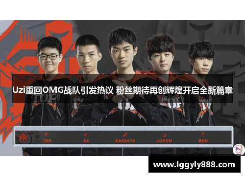 Uzi重回OMG战队引发热议 粉丝期待再创辉煌开启全新篇章